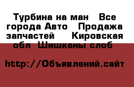 Турбина на ман - Все города Авто » Продажа запчастей   . Кировская обл.,Шишканы слоб.